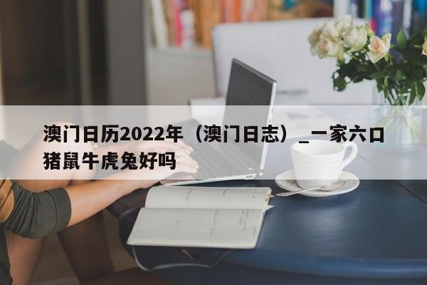 澳门日历2022年（澳门日志）_一家六口猪鼠牛虎兔好吗